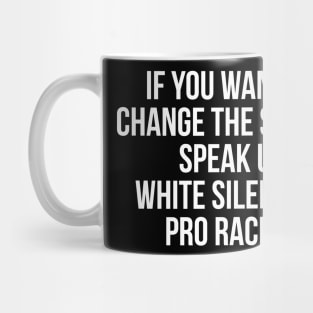 IF YOU WANT TO  CHANGE THE SYSTEM SPEAK UP WHITE SILENCE IS PRO RACISM Mug